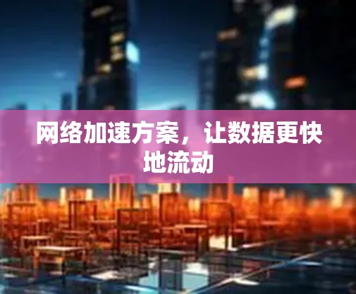 网络加速方案，让数据更快地流动