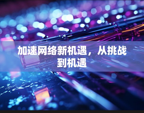 加速网络新机遇，从挑战到机遇
