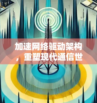加速网络驱动架构，重塑现代通信世界