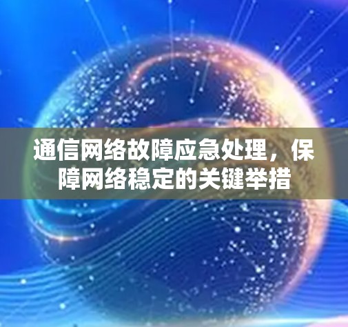 通信网络故障应急处理，保障网络稳定的关键举措