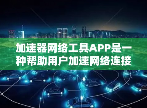 加速器网络工具APP是一种帮助用户加速网络连接、下载文件的软件工具。以下是关于该工具的概述和使用建议