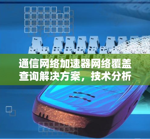 通信网络加速器网络覆盖查询解决方案，技术分析与优化建议