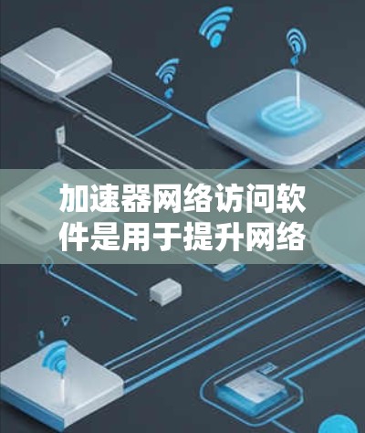 加速器网络访问软件是用于提升网络下载速度的工具,通常用于在特定网络上访问其他服务器或网站。以下是关于这类软件的详细信息 加速器网络访问软件是用于提升网络下载速度的工具,通常用于在特定网络上访问其他服务器或网站。以下是关于这类软件的详细信息