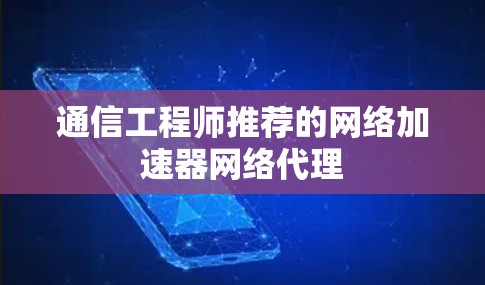 通信工程师推荐的网络加速器网络代理