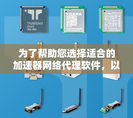 为了帮助您选择适合的加速器网络代理软件,以下是分步骤的建议 为了帮助您选择适合的加速器网络代理软件,以下是分步骤的建议