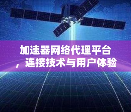 加速器网络代理平台，连接技术与用户体验的桥梁