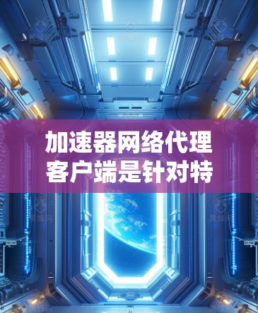 加速器网络代理客户端是针对特定网站或应用的高速连接工具,通过网络代理来加速访问。以下是使用该工具的关键步骤 加速器网络代理客户端是针对特定网站或应用的高速连接工具,通过网络代理来加速访问。以下是使用该工具的关键步骤
