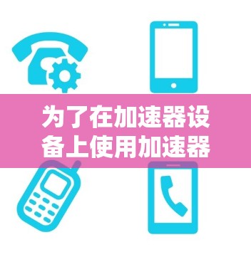 为了在加速器设备上使用加速器网络代理访问访问网络资源，您可以按照以下步骤进行