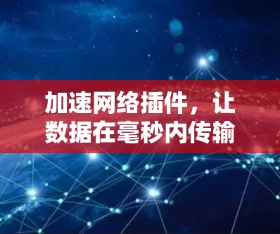 加速网络插件,让数据在毫秒内传输 加速网络插件,让数据在毫秒内传输