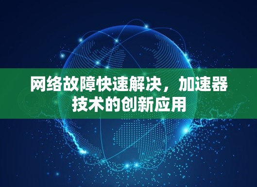 网络故障快速解决，加速器技术的创新应用