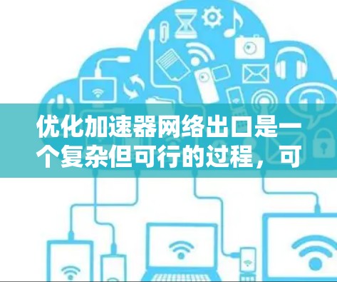优化加速器网络出口是一个复杂但可行的过程，可以帮助提升网络性能和数据传输效率。以下是分步优化方法
