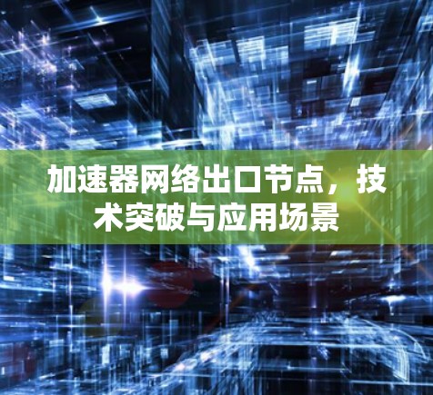 加速器网络出口节点，技术突破与应用场景