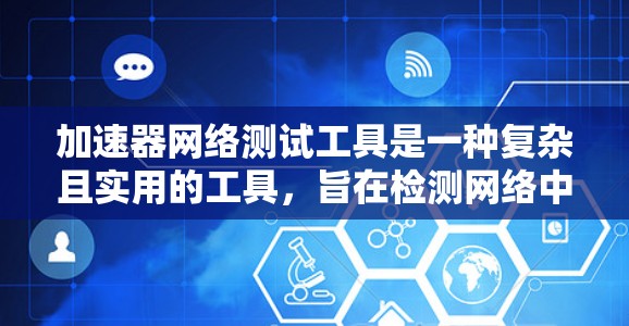 加速器网络测试工具是一种复杂且实用的工具,旨在检测网络中的恶意行为,帮助用户识别和保护网络环境。以下是其主要功能和使用指南的总结 加速器网络测试工具是一种复杂且实用的工具,旨在检测网络中的恶意行为,帮助用户识别和保护网络环境。以下是其主要功能和使用指南的总结