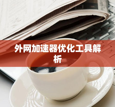外网加速器优化工具解析