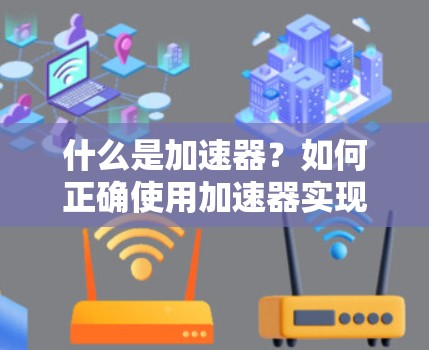 什么是加速器?如何正确使用加速器实现高效访问 什么是加速器?如何正确使用加速器实现高效访问