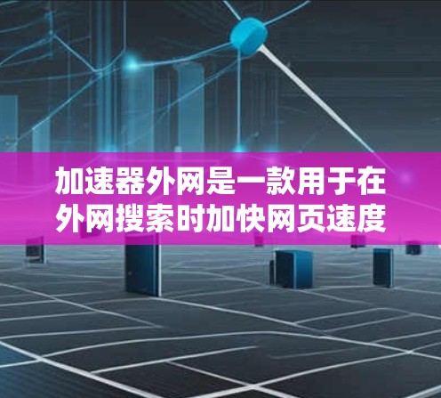 加速器外网是一款用于在外网搜索时加快网页速度的工具。以下是关于该工具的详细介绍