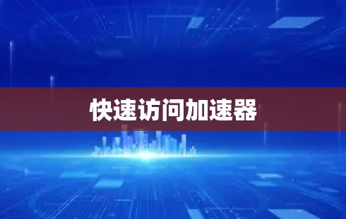 快速访问加速器 快速访问加速器