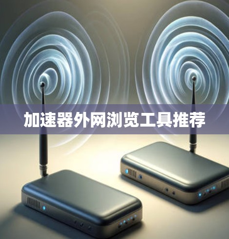 加速器外网浏览工具推荐 加速器外网浏览工具推荐