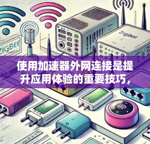 使用加速器外网连接是提升应用体验的重要技巧,但操作时需要谨慎,确保安全可靠。以下是一些关键步骤和注意事项 使用加速器外网连接是提升应用体验的重要技巧,但操作时需要谨慎,确保安全可靠。以下是一些关键步骤和注意事项