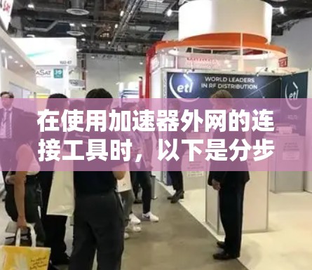 在使用加速器外网的连接工具时,以下是分步指南,帮助您顺利完成连接 在使用加速器外网的连接工具时,以下是分步指南,帮助您顺利完成连接