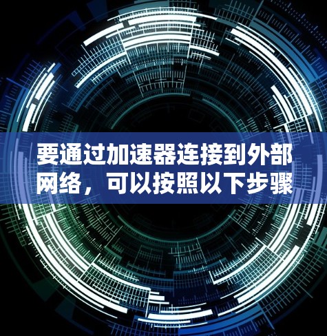 要通过加速器连接到外部网络，可以按照以下步骤进行