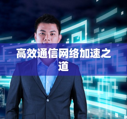 高效通信网络加速之道