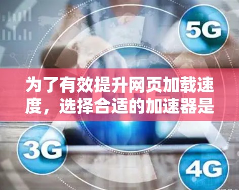 为了有效提升网页加载速度，选择合适的加速器是关键。以下是一个清晰的指南，帮助你选择和使用最适合的加速工具