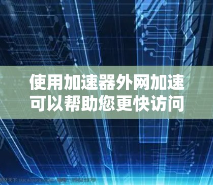 使用加速器外网加速可以帮助您更快访问网站，以下是详细的步骤指南
