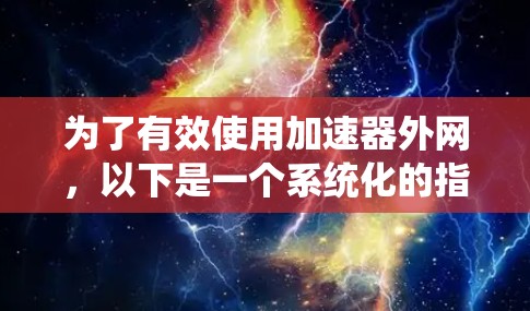 为了有效使用加速器外网,以下是一个系统化的指南 为了有效使用加速器外网,以下是一个系统化的指南