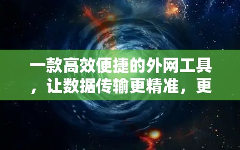 一款高效便捷的外网工具,让数据传输更精准,更省心! 一款高效便捷的外网工具,让数据传输更精准,更省心!
