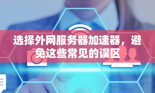 选择外网服务器加速器，避免这些常见的误区