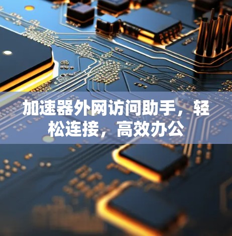 加速器外网访问助手，轻松连接，高效办公