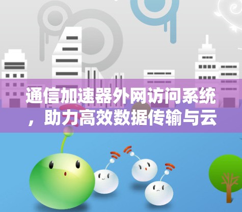 通信加速器外网访问系统，助力高效数据传输与云资源管理
