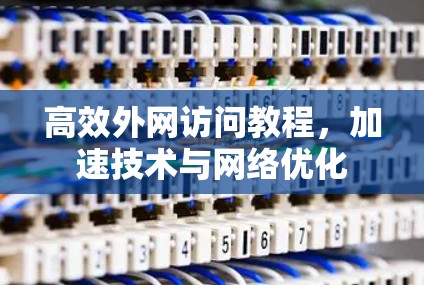 高效外网访问教程，加速技术与网络优化