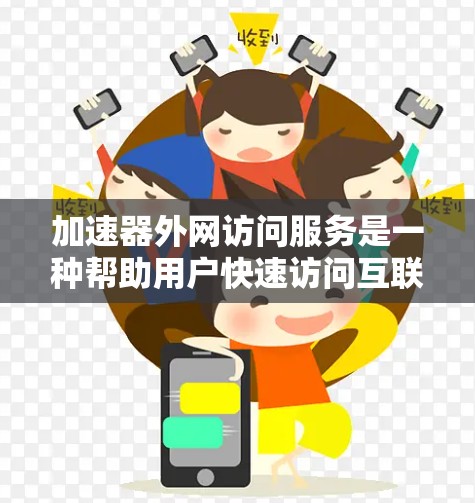 加速器外网访问服务是一种帮助用户快速访问互联网资源的工具，旨在简化用户获取所需文件和资料的过程。以下是一个逐步的指南，帮助您使用该服务