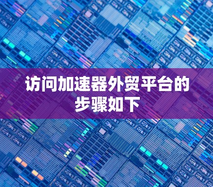 访问加速器外贸平台的步骤如下