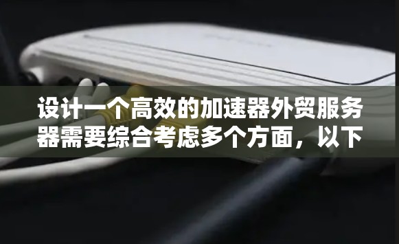 设计一个高效的加速器外贸服务器需要综合考虑多个方面，以下是一个分步骤的解决方案