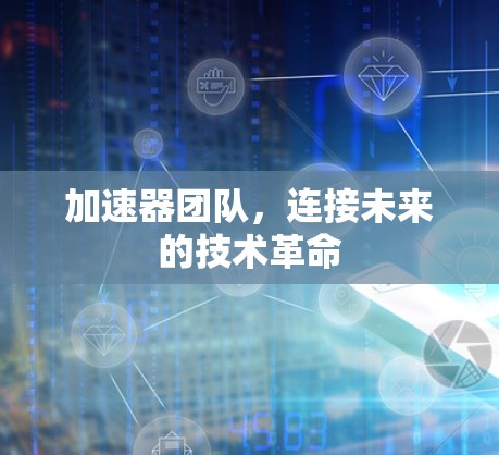 加速器团队,连接未来的技术革命 加速器团队,连接未来的技术革命