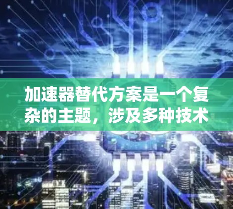 加速器替代方案是一个复杂的主题，涉及多种技术、材料和系统。以下是一个有条理的总结，涵盖了当前已知的替代方法和潜在的可能性