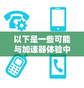 以下是一些可能与加速器体验中心相关的内容和功能 以下是一些可能与加速器体验中心相关的内容和功能