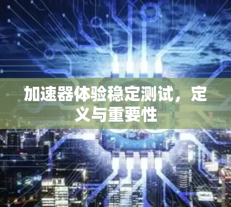 加速器体验稳定测试，定义与重要性
