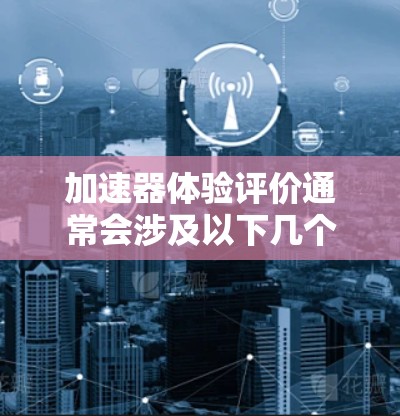 加速器体验评价通常会涉及以下几个关键点 加速器体验评价通常会涉及以下几个关键点