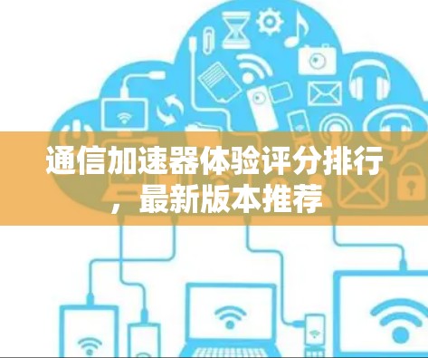 通信加速器体验评分排行，最新版本推荐