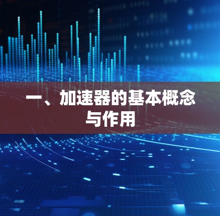 一、加速器的基本概念与作用