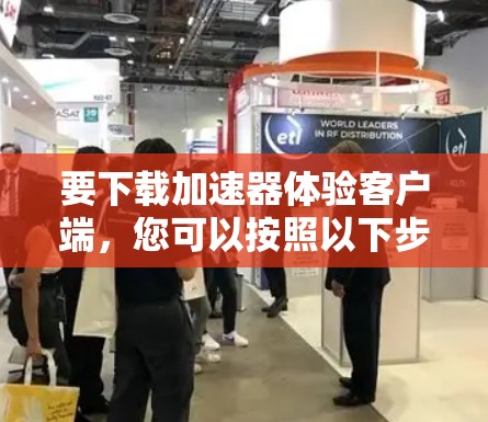 要下载加速器体验客户端，您可以按照以下步骤进行操作