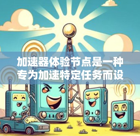 加速器体验节点是一种专为加速特定任务而设计的硬件平台，旨在提升特定任务的性能和效率。以下是对该概念的详细分析和总结