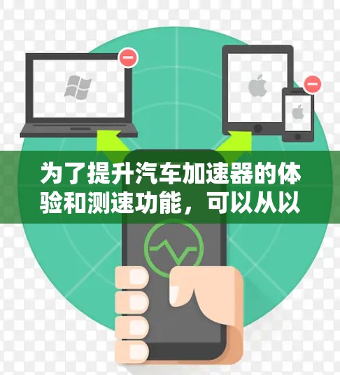 为了提升汽车加速器的体验和测速功能，可以从以下几个方面入手