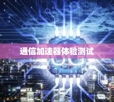 通信加速器体验测试