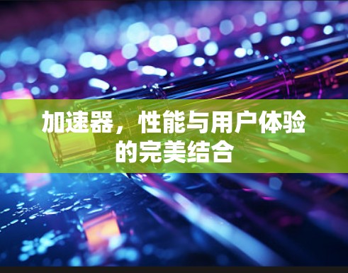 加速器，性能与用户体验的完美结合