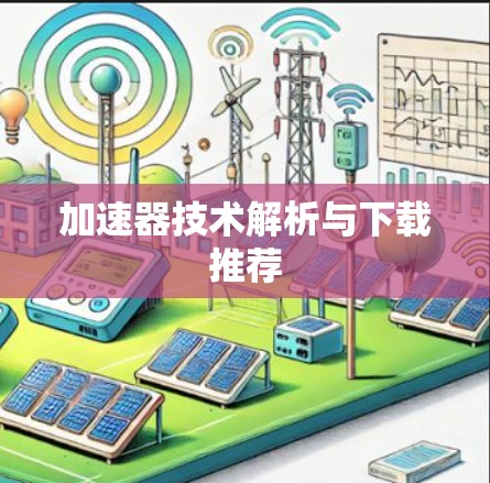 加速器技术解析与下载推荐